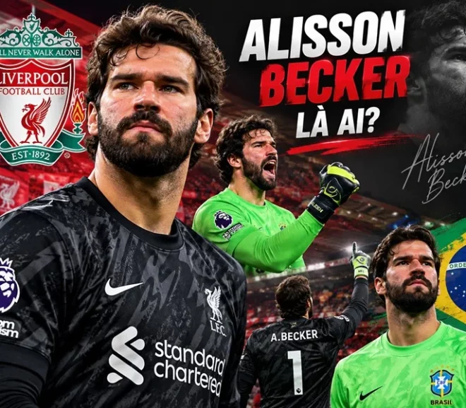 Alisson Becker là ai? – Tiểu sử, sự nghiệp và thành tích